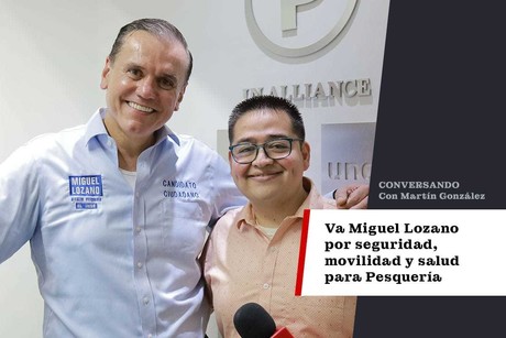 Va Miguel Lozano por seguridad, movilidad y salud para Pesquería